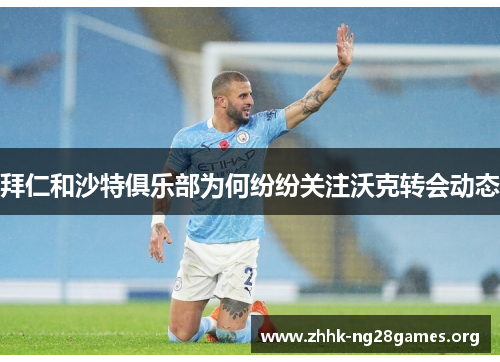 拜仁和沙特俱乐部为何纷纷关注沃克转会动态