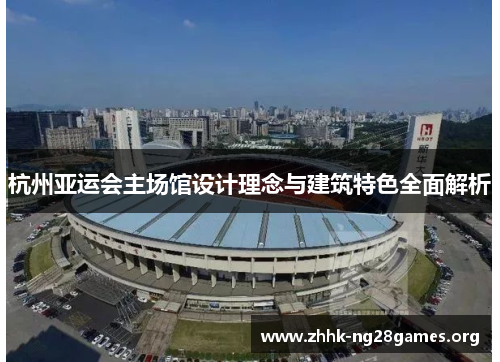 杭州亚运会主场馆设计理念与建筑特色全面解析