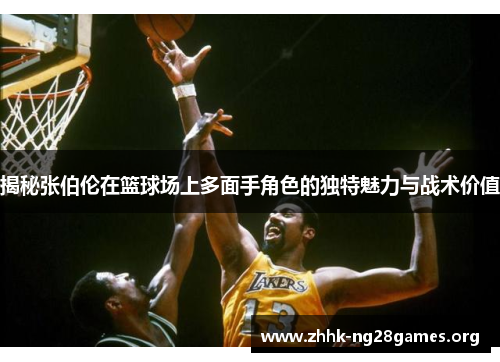 揭秘张伯伦在篮球场上多面手角色的独特魅力与战术价值