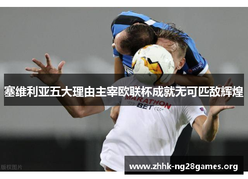 塞维利亚五大理由主宰欧联杯成就无可匹敌辉煌