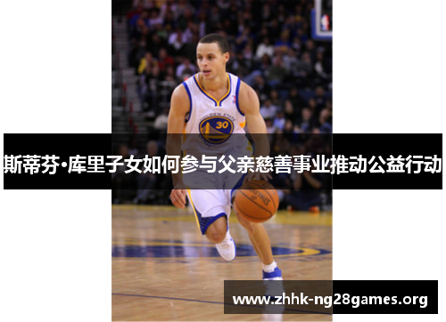 斯蒂芬·库里子女如何参与父亲慈善事业推动公益行动