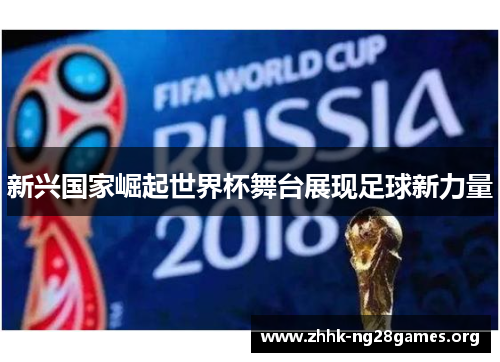 新兴国家崛起世界杯舞台展现足球新力量