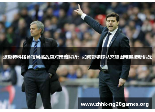 波斯特科格鲁每周挑战应对策略解析：如何带领球队突破困难迎接新挑战