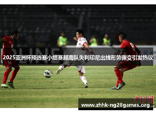 2025亚洲杯预选赛小组赛越南队失利印尼出线形势骤变引发热议