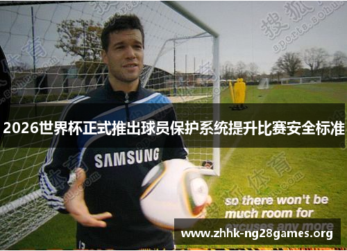 2026世界杯正式推出球员保护系统提升比赛安全标准