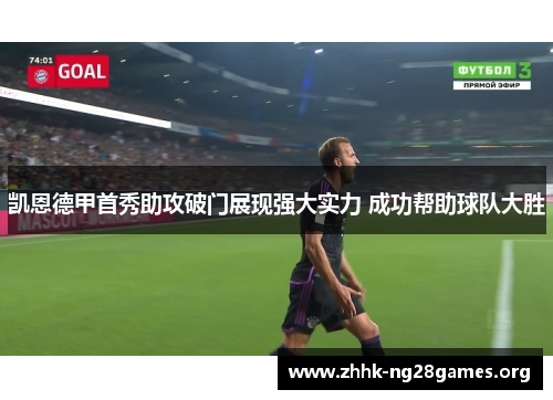 凯恩德甲首秀助攻破门展现强大实力 成功帮助球队大胜
