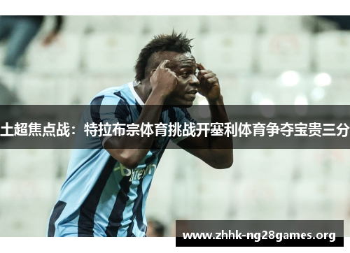 土超焦点战：特拉布宗体育挑战开塞利体育争夺宝贵三分