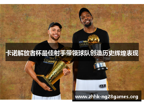 卡诺解放者杯最佳射手带领球队创造历史辉煌表现