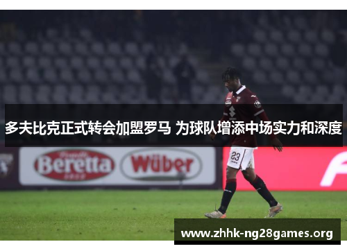 多夫比克正式转会加盟罗马 为球队增添中场实力和深度