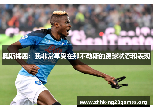 奥斯梅恩：我非常享受在那不勒斯的踢球状态和表现
