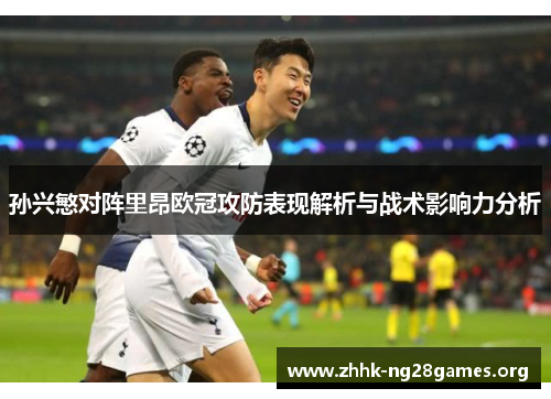孙兴慜对阵里昂欧冠攻防表现解析与战术影响力分析