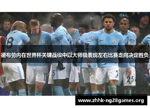 德布劳内在世界杯关键战役中以大师级表现左右比赛走向决定胜负