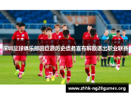 深圳足球俱乐部因巨额历史债务宣布解散退出职业联赛