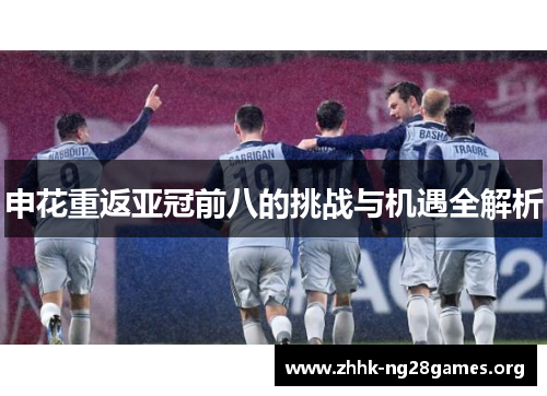 申花重返亚冠前八的挑战与机遇全解析