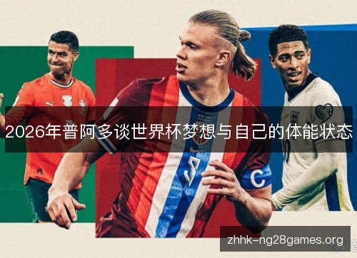 2026年普阿多谈世界杯梦想与自己的体能状态